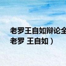 老罗王自如辩论全程（老罗 王自如）