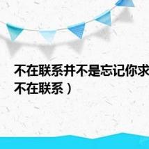 不在联系并不是忘记你求歌名（不在联系）