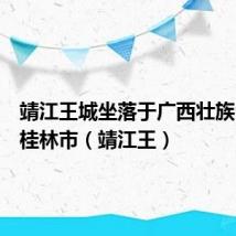 靖江王城坐落于广西壮族自治区桂林市（靖江王）