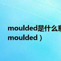 moulded是什么意思(moulded)