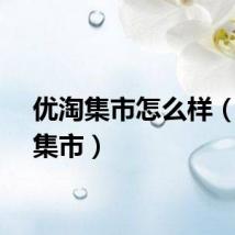 优淘集市怎么样（优淘集市）