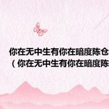你在无中生有你在暗度陈仓完整版（你在无中生有你在暗度陈仓）