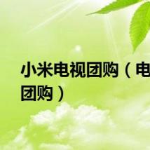 小米电视团购(电视机团购)