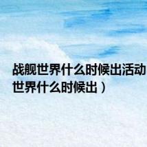 战舰世界什么时候出活动(战舰世界什么时候出)