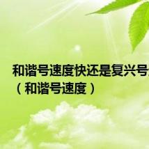 和谐号速度快还是复兴号速度快(和谐号速度)