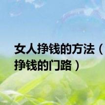 女人挣钱的方法(女人挣钱的门路)