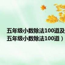 五年级小数除法100道及答案（五年级小数除法100道）