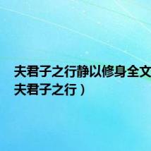 夫君子之行静以修身全文翻译（夫君子之行）