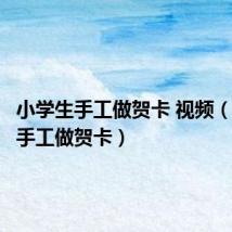 小学生手工做贺卡 视频（小学生手工做贺卡）