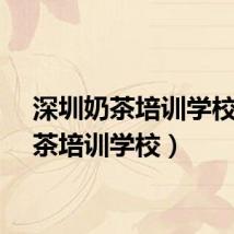 深圳奶茶培训学校（奶茶培训学校）