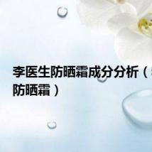 李医生防晒霜成分分析(李医生防晒霜)