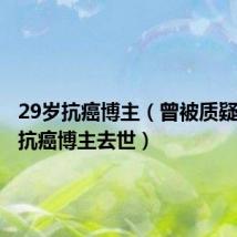 29岁抗癌博主（曾被质疑卖惨的抗癌博主去世）