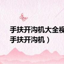 手扶开沟机大全视频（手扶开沟机）