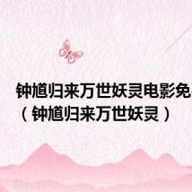 钟馗归来万世妖灵电影免费观看（钟馗归来万世妖灵）