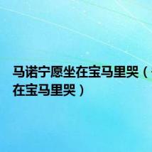 马诺宁愿坐在宝马里哭（宁愿坐在宝马里哭）