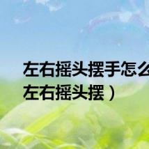 左右摇头摆手怎么画（左右摇头摆）