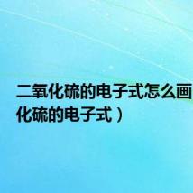 二氧化硫的电子式怎么画（二氧化硫的电子式）