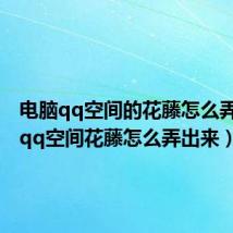 电脑qq空间的花藤怎么弄出来（qq空间花藤怎么弄出来）