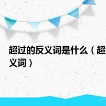 超过的反义词是什么（超过的反义词）