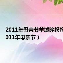 2011年母亲节羊城晚报报纸（2011年母亲节）