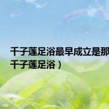 千子莲足浴最早成立是那一年（千子莲足浴）