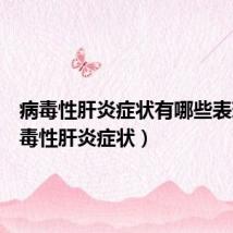 病毒性肝炎症状有哪些表现（病毒性肝炎症状）