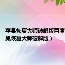 苹果恢复大师破解版百度云（苹果恢复大师破解版）