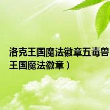 洛克王国魔法徽章五毒兽（洛克王国魔法徽章）