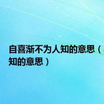 自喜渐不为人知的意思（不为人知的意思）