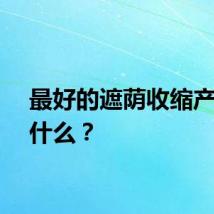 最好的遮荫收缩产品是什么？