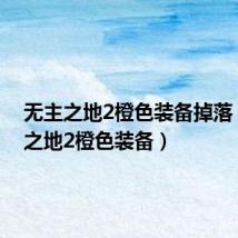 无主之地2橙色装备掉落（无主之地2橙色装备）