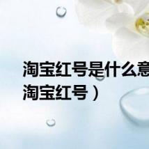 淘宝红号是什么意思（淘宝红号）