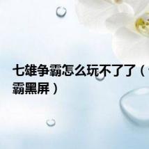 七雄争霸怎么玩不了了（七雄争霸黑屏）