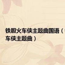 铁胆火车侠主题曲国语（铁胆火车侠主题曲）