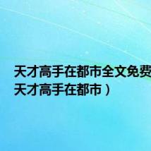 天才高手在都市全文免费阅读(天才高手在都市)