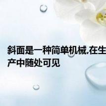 斜面是一种简单机械,在生活和生产中随处可见