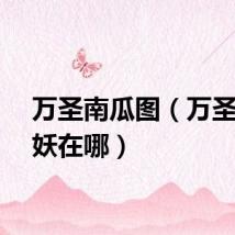 万圣南瓜图（万圣南瓜妖在哪）
