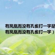 有凤凰而没有孔雀打一字是什么（有凤凰而没有孔雀打一字）