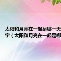 太阳和月亮在一起是哪一天打一数字（太阳和月亮在一起是哪一天）