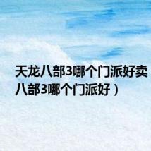 天龙八部3哪个门派好卖（天龙八部3哪个门派好）