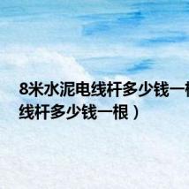8米水泥电线杆多少钱一根（电线杆多少钱一根）