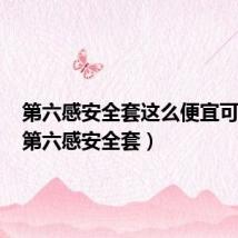 第六感安全套这么便宜可靠吗（第六感安全套）