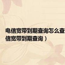 电信宽带到期查询怎么查询（电信宽带到期查询）