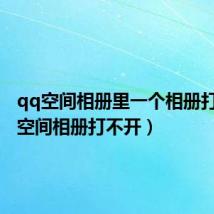 qq空间相册里一个相册打不开（空间相册打不开）