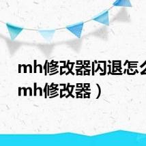 mh修改器闪退怎么办(mh修改器)
