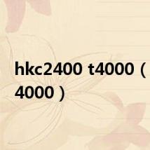 hkc2400 t4000(hkc t4000)