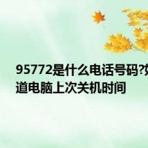 95772是什么电话号码?如何知道电脑上次关机时间