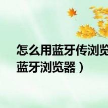 怎么用蓝牙传浏览器(蓝牙浏览器)