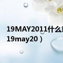 19MAY2011什么意思（19may20）