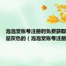 泡泡堂账号注册时免费获取验证码是灰色的（泡泡堂账号注册）